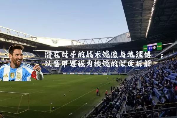 潜在对手的战术镜像与地理博弈：以意甲赛程为棱镜的深度拆解