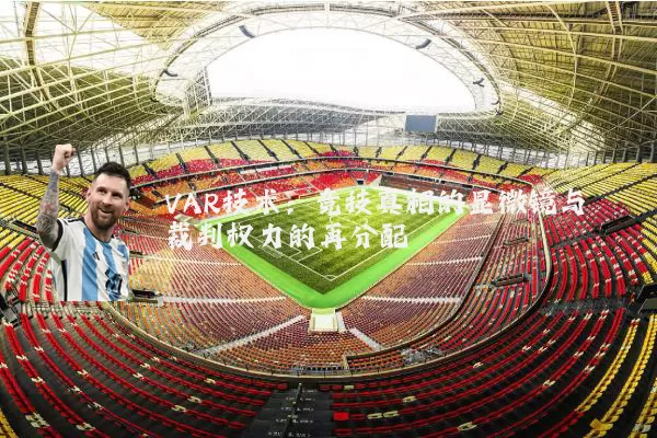 VAR技术:竞技真相的显微镜与裁判权力的再分配