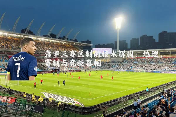 意甲三赛区制的技术解构:地理、赛制与竞技真相