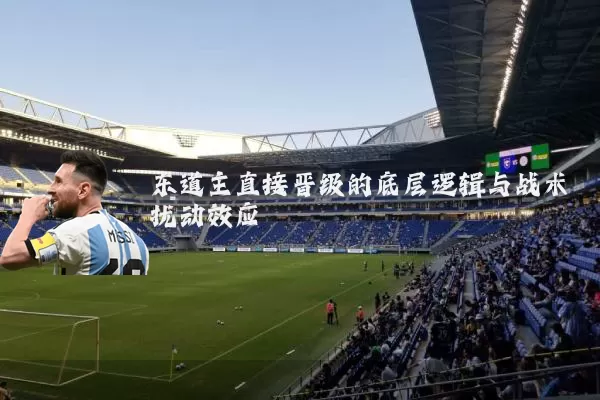 东道主直接晋级的底层逻辑与战术扰动效应