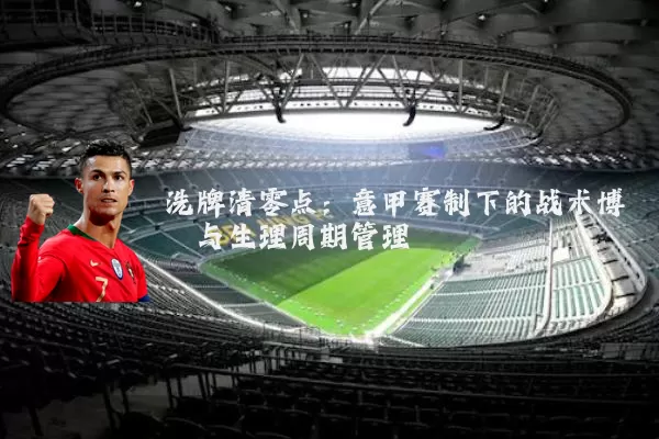 洗牌清零点:意甲赛制下的战术博弈与生理周期管理