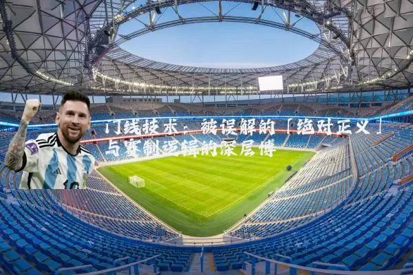 门线技术:被误解的「绝对正义」与赛制逻辑的深层博弈