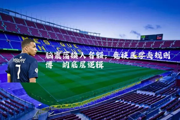 脑震荡换人名额：竞技医学与规则博弈的底层逻辑