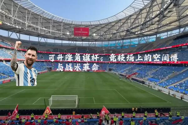 可升降角旗杆：竞技场上的空间博弈与战术革命