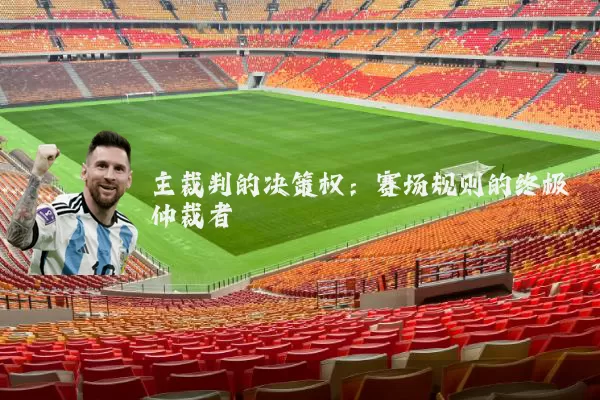 主裁判的决策权:赛场规则的终极仲裁者