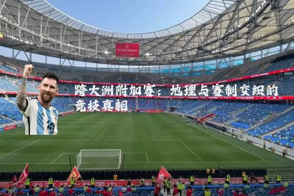 跨大洲附加赛：地理与赛制交织的竞技真相