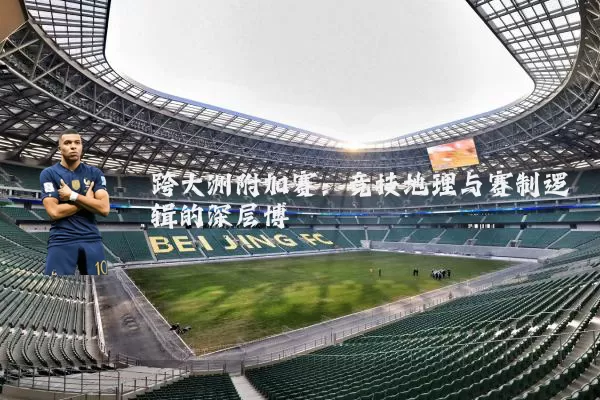 跨大洲附加赛:竞技地理与赛制逻辑的深层博弈