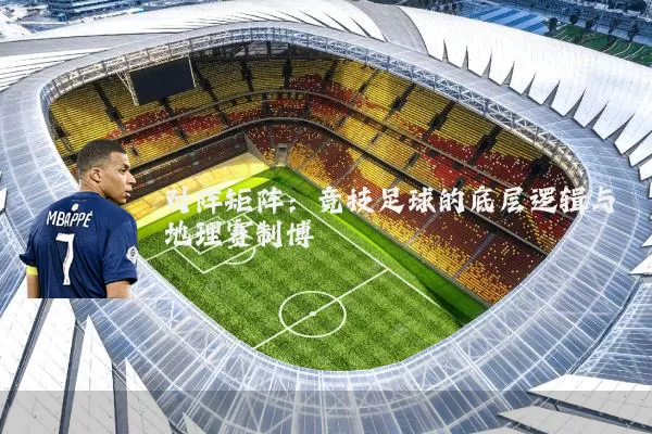 对阵矩阵:竞技足球的底层逻辑与地理赛制博弈