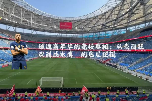 球迷嘉年华的竞技真相：从表面狂欢到战术博弈的底层逻辑