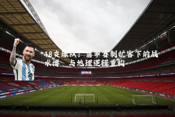48支球队:意甲赛制扩容下的战术博弈与地理逻辑重构