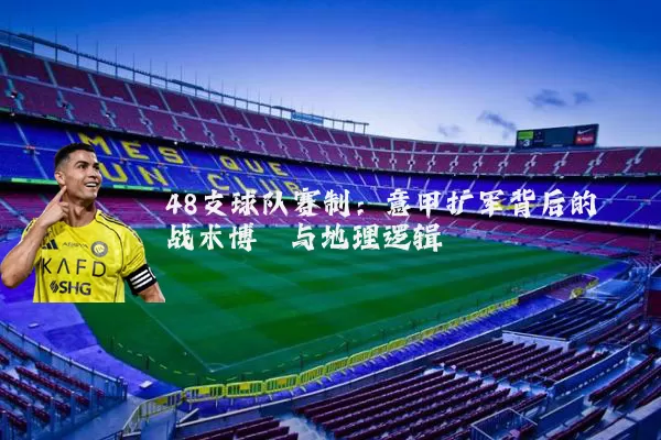 48支球队赛制:意甲扩军背后的战术博弈与地理逻辑