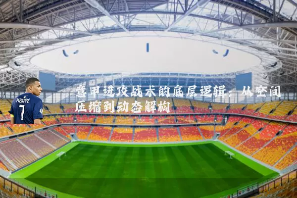 意甲进攻战术的底层逻辑:从空间压缩到动态解构