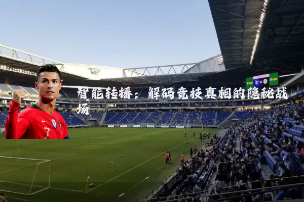 智能转播:解码竞技真相的隐秘战场