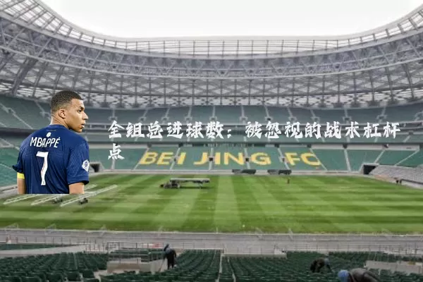 全组总进球数:被忽视的战术杠杆点