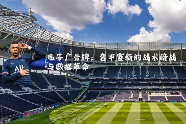 电子广告牌:意甲赛场的战术暗战与数据革命